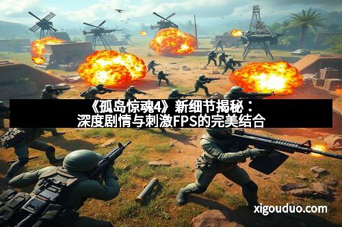 《孤岛惊魂4》新细节揭秘：深度剧情与刺激FPS的完美结合